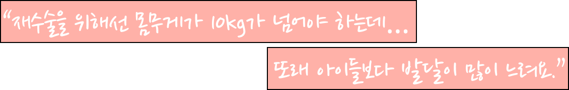재수술을 위해선 몸무게가 10kg가 넘어야 하는데 또래 아이들보다 발달이 많이 느려요.