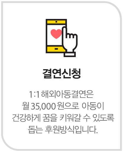 결연신청 1:1 해외아동결연은 월 35,000원으로 아동이 건강하게 꿈을 키워갈 수 있도록 돕는 후원방식입니다.