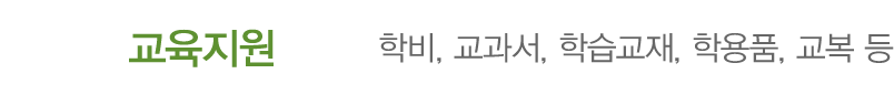 교육지원 학비, 교과서, 학습교재, 학용품, 교복 등